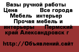 Вазы ручной работы › Цена ­ 7 000 - Все города Мебель, интерьер » Прочая мебель и интерьеры   . Пермский край,Александровск г.